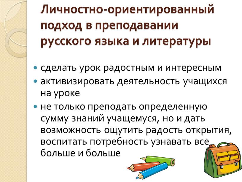 Личностно-ориентированный подход в преподавании русского языка и литературы сделать урок радостным и интересным активизировать деятельность учащихся на уроке не только преподать определенную сумму знаний учащемуся,…