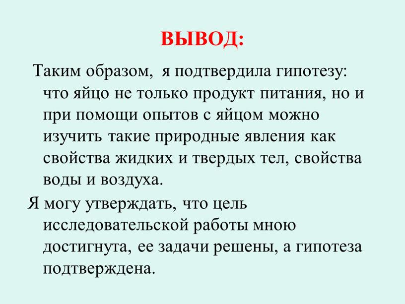 ВЫВОД: Таким образом, я подтвердила гипотезу: что яйцо не только продукт питания, но и при помощи опытов с яйцом можно изучить такие природные явления как…