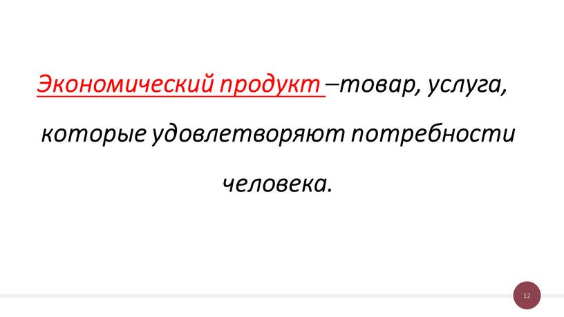 Экономический продукт – товар, услуга, которые удовлетворяют потребности человека