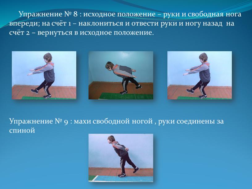 Упражнение № 8 : исходное положение – руки и свободная нога впереди; на счёт 1 – наклониться и отвести руки и ногу назад на счёт…