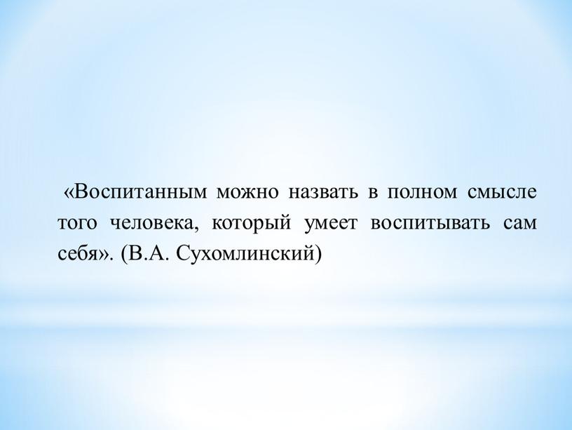 Воспитанным можно назвать в полном смысле того человека, который умеет воспитывать сам себя»