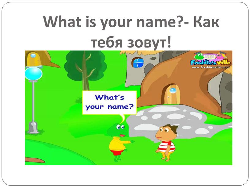 What is your name?- Как тебя зовут!