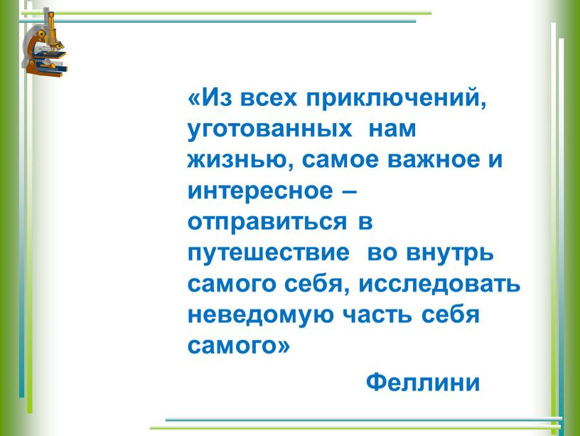 Из всех приключений, уготованных нам жизнью, самое важное и интересное – отправиться в путешествие во внутрь самого себя, исследовать неведомую часть себя самого»