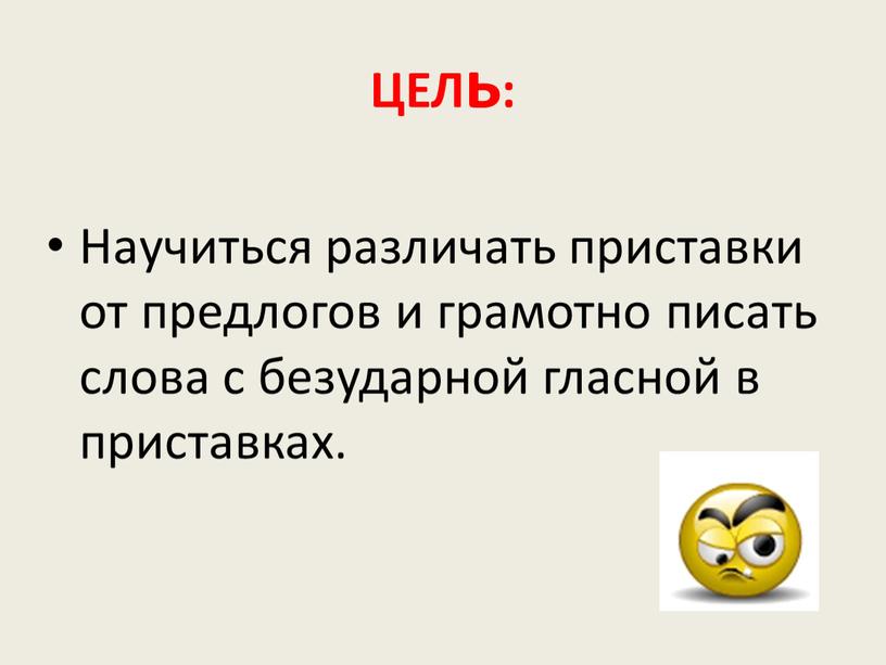 ЦЕЛь: Научиться различать приставки от предлогов и грамотно писать слова с безударной гласной в приставках