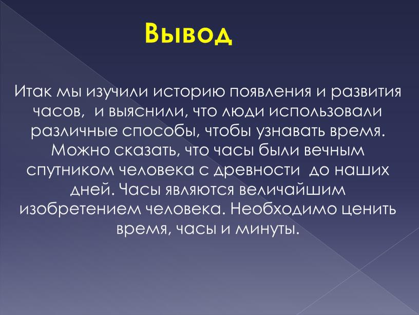 Вывод Итак мы изучили историю появления и развития часов, и выяснили, что люди использовали различные способы, чтобы узнавать время