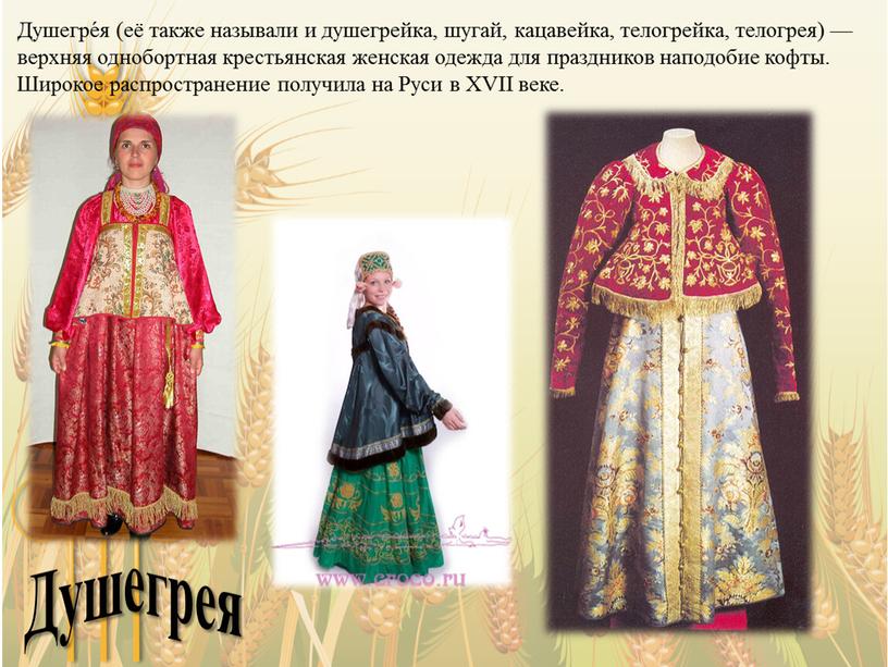 Душегре́я (её также называли и душегрейка, шугай, кацавейка, телогрейка, телогрея) — верхняя однобортная крестьянская женская одежда для праздников наподобие кофты