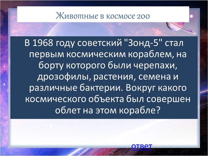 Животные в космосе 200 В 1968 году советский "Зонд-5" стал первым космическим кораблем, на борту которого были черепахи, дрозофилы, растения, семена и различные бактерии