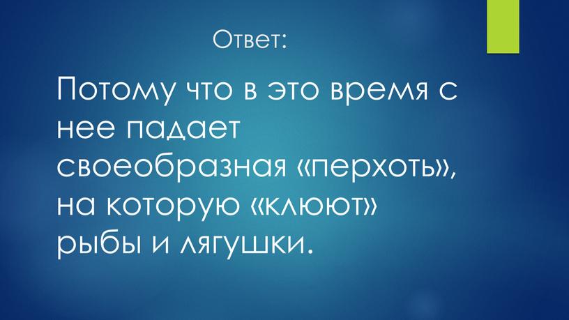 Ответ: Потому что в это время с нее падает своеобразная «перхоть», на которую «клюют» рыбы и лягушки