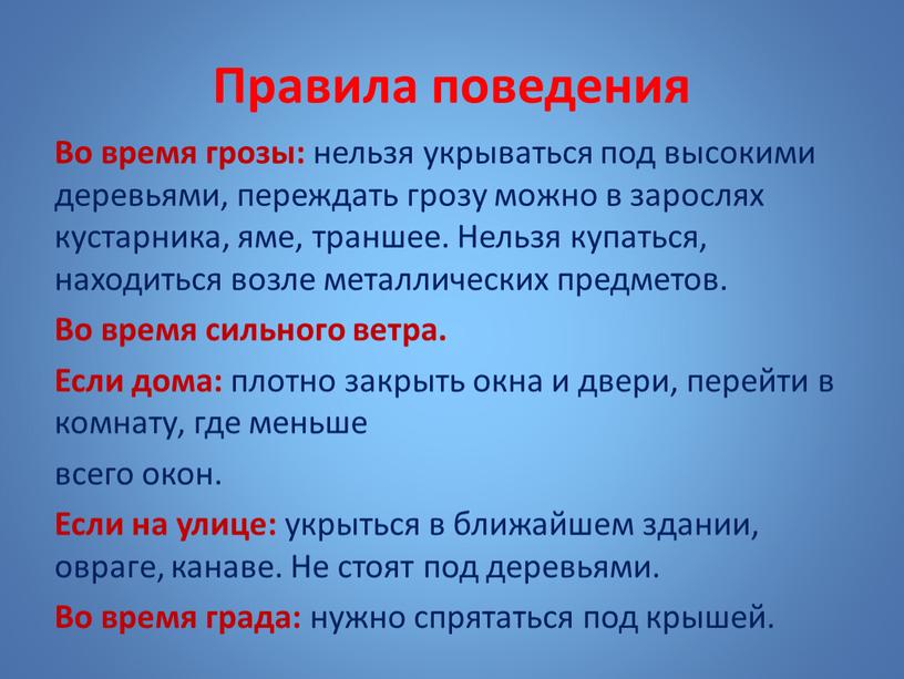 Правила поведения Во время грозы: нельзя укрываться под высокими деревьями, переждать грозу можно в зарослях кустарника, яме, траншее