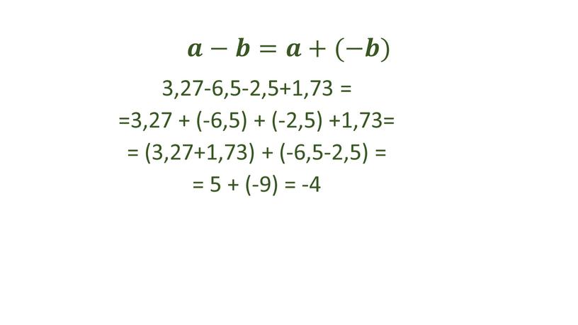 𝒂−𝒃=𝒂+(−𝒃) 3,27-6,5-2,5+1,73 = =3,27 + (-6,5) + (-2,5) +1,73= = (3,27+1,73) + (-6,5-2,5) = = 5 + (-9) = -4