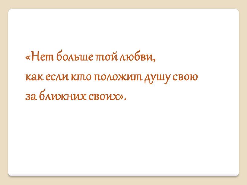 Нет больше той любви, как если кто положит душу свою за ближних своих»