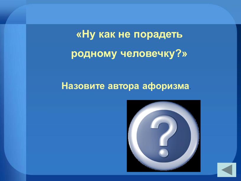 Ну как не порадеть родному человечку?»