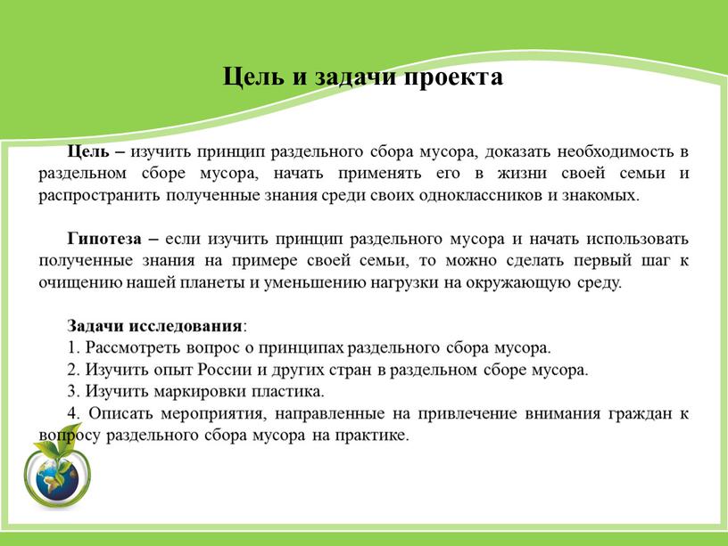 Цель – изучить принцип раздельного сбора мусора, доказать необходимость в раздельном сборе мусора, начать применять его в жизни своей семьи и распространить полученные знания среди…