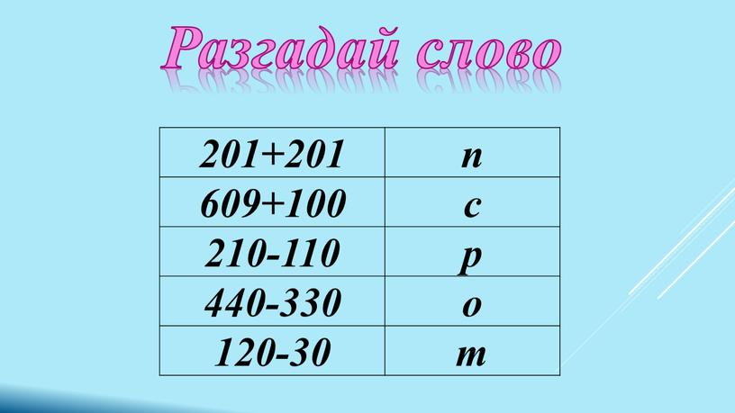 Разгадай слово 201+201 п 609+100 с 210-110 р 440-330 о 120-30 т