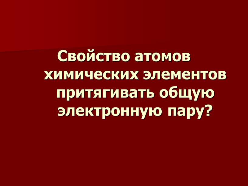 Свойство атомов химических элементов притягивать общую электронную пару?