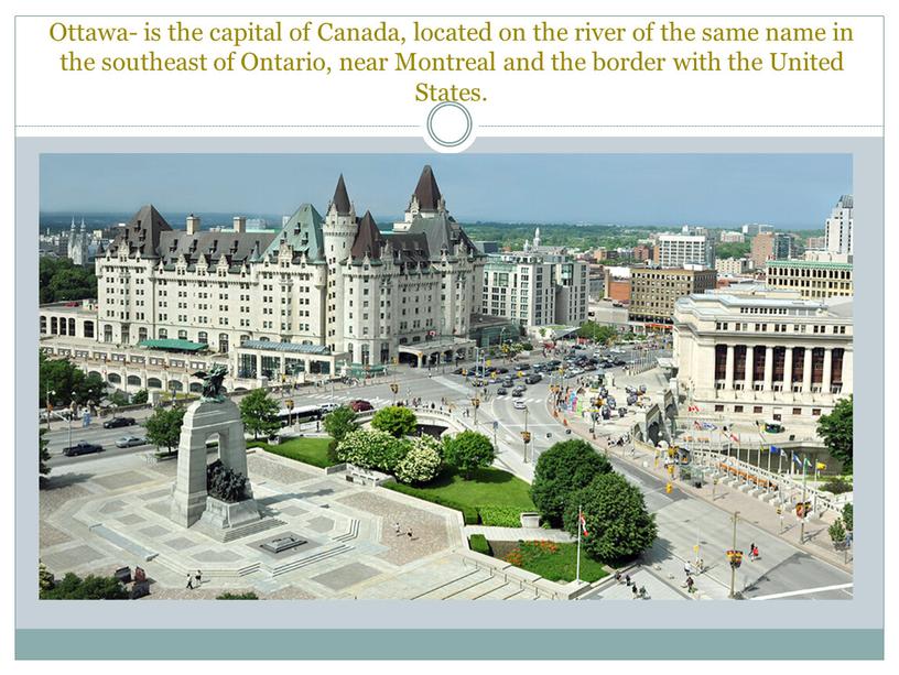 Ottawa- is the capital of Canada, located on the river of the same name in the southeast of