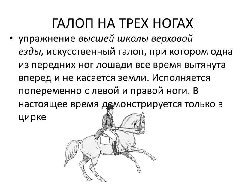 ГАЛОП НА ТРЕХ НОГАХ упражнение высшей школы верховой езды, искусственный галоп, при котором одна из передних ног лошади все время вытянута вперед и не касается…