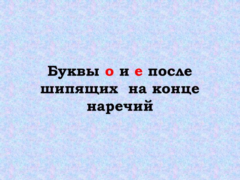 Буквы о и е после шипящих на конце наречий