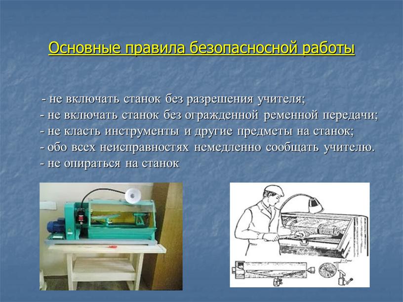 Основные правила безопасносной работы - не включать станок без разрешения учителя; - не включать станок без огражденной ременной передачи; - не класть инструменты и другие…