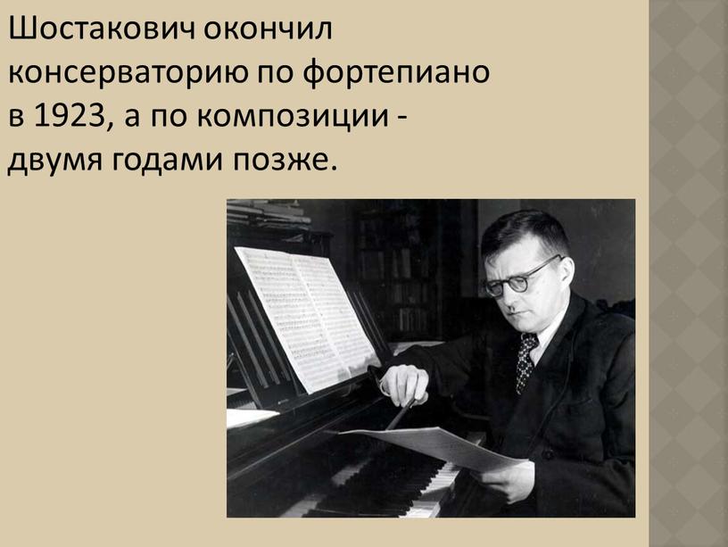 Шостакович окончил консерваторию по фортепиано в 1923, а по композиции - двумя годами позже