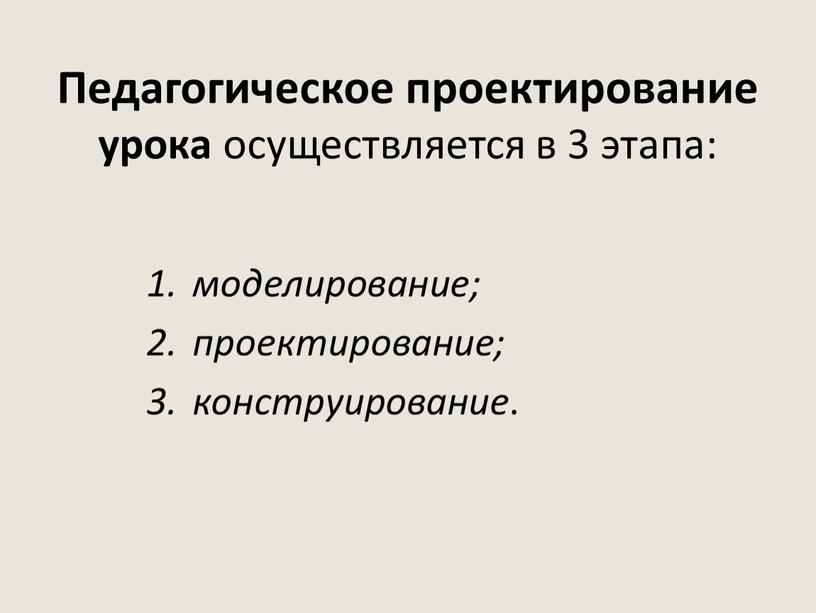 Педагогическое проектирование урока осуществляется в 3 этапа: моделирование; проектирование; конструирование