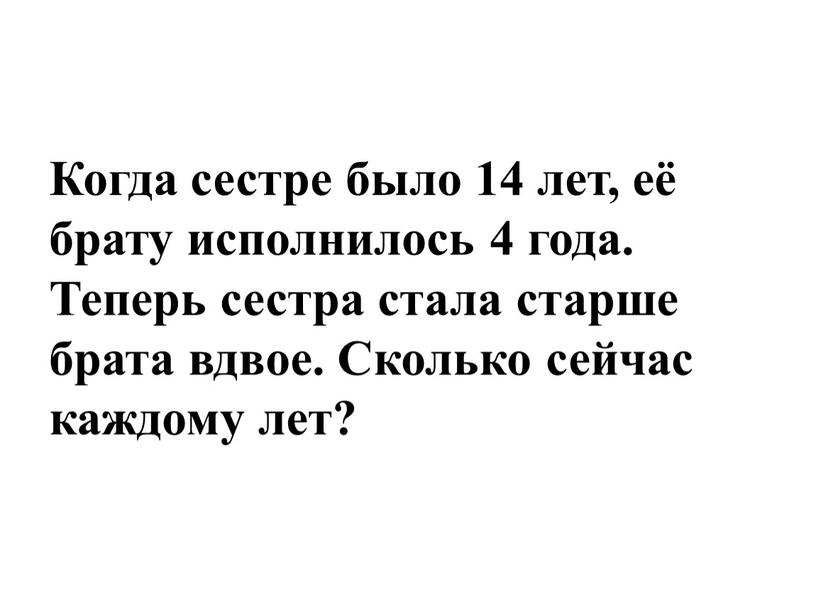 Когда сестре было 14 лет, её брату исполнилось 4 года