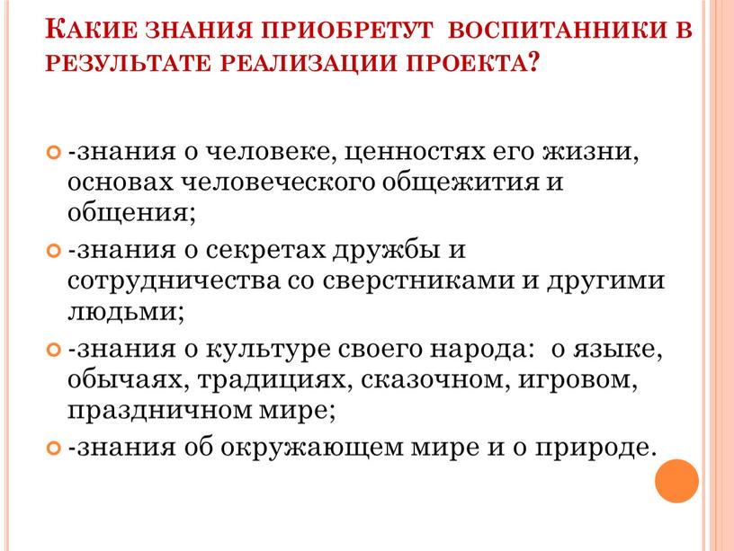 Какие знания приобретут воспитанники в результате реализации проекта? -знания о человеке, ценностях его жизни, основах человеческого общежития и общения; -знания о секретах дружбы и сотрудничества…