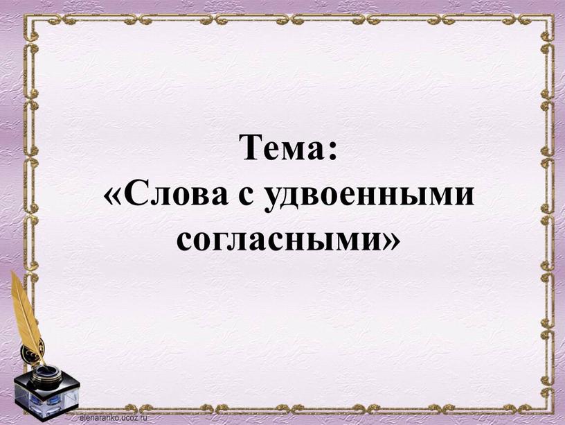 Тема: «Слова с удвоенными согласными»