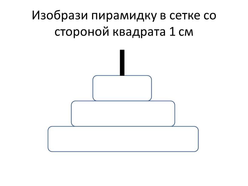 Изобрази пирамидку в сетке со стороной квадрата 1 см