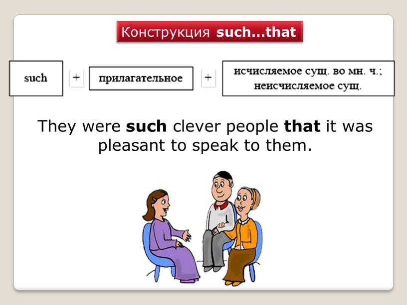 Конструкция such…that They were such clever people that it was pleasant to speak to them