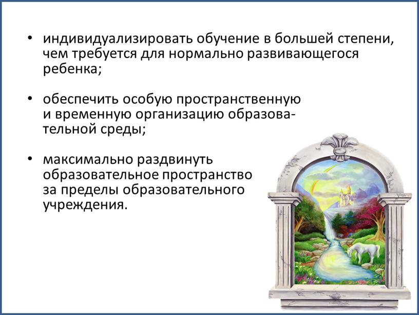 индивидуализировать обучение в большей степени, чем требуется для нормально развивающегося ребенка; обеспечить особую пространственную и временную организацию образова- тельной среды; максимально раздвинуть образовательное пространство за…