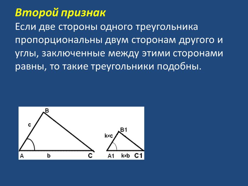 Второй признак Если две стороны одного треугольника пропорциональны двум сторонам другого и углы, заключенные между этими сторонами равны, то такие треугольники подобны