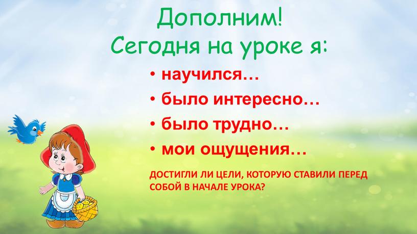 Дополним! Сегодня на уроке я: научился… было интересно… было трудно… мои ощущения…