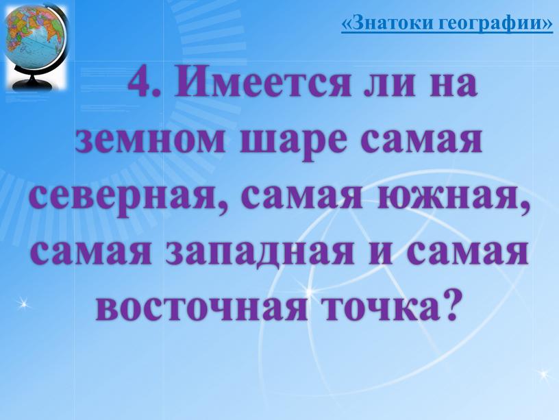 Имеется ли на земном шаре самая северная, самая южная, самая западная и самая восточная точка? «Знатоки географии»