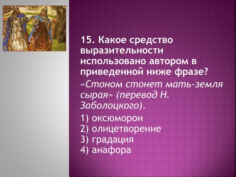 Какое средство выразительности использовано автором в приведенной ниже фразе? «Стоном стонет мать-земля сырая» (перевод