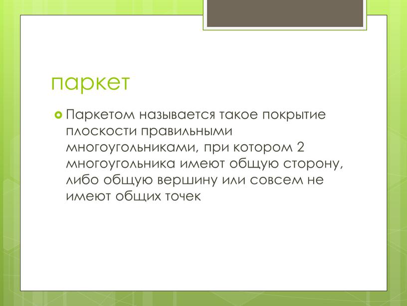 Паркетом называется такое покрытие плоскости правильными многоугольниками, при котором 2 многоугольника имеют общую сторону, либо общую вершину или совсем не имеют общих точек