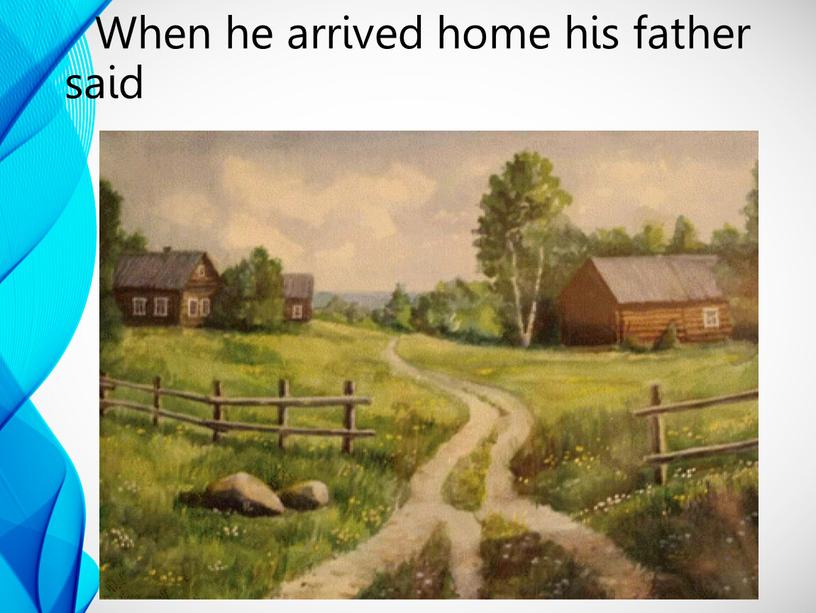 When he arrived home his father said