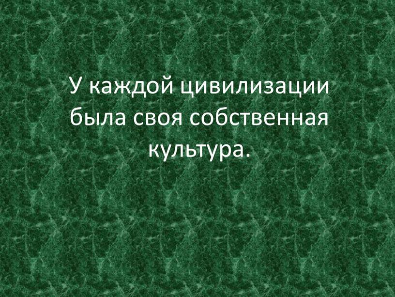 У каждой цивилизации была своя собственная культура