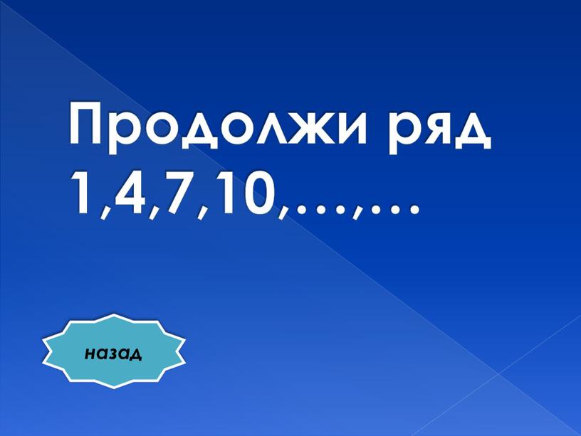 Продолжи ряд 1,4,7,10,…,… назад