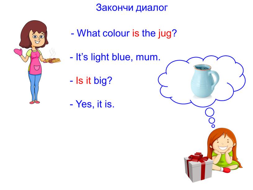 Закончи диалог What colour is the jug?