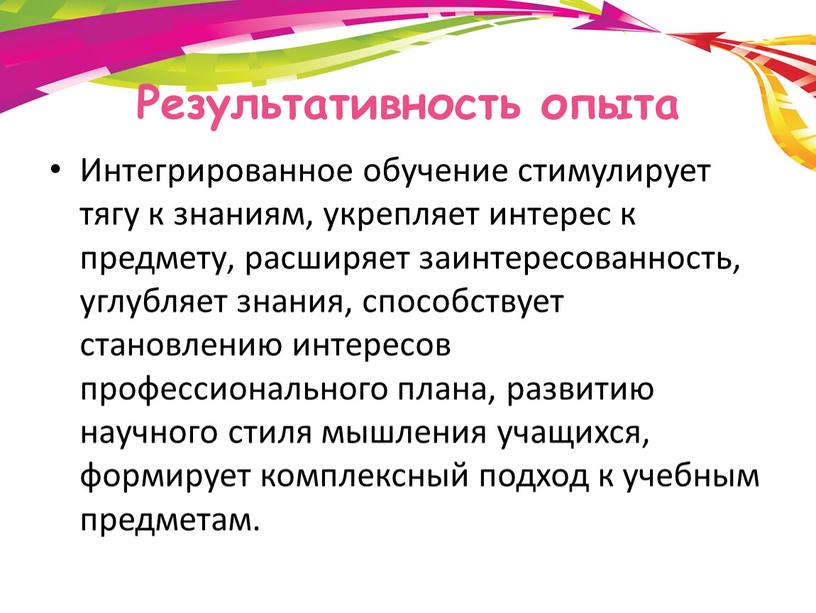 Результативность опыта Интегрированное обучение стимулирует тягу к знаниям, укрепляет интерес к предмету, расширяет заинтересованность, углубляет знания, способствует становлению интересов профессионального плана, развитию научного стиля мышления…