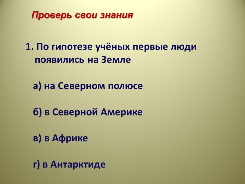 Проверь свои знания 1. По гипотезе учёных первые люди появились на