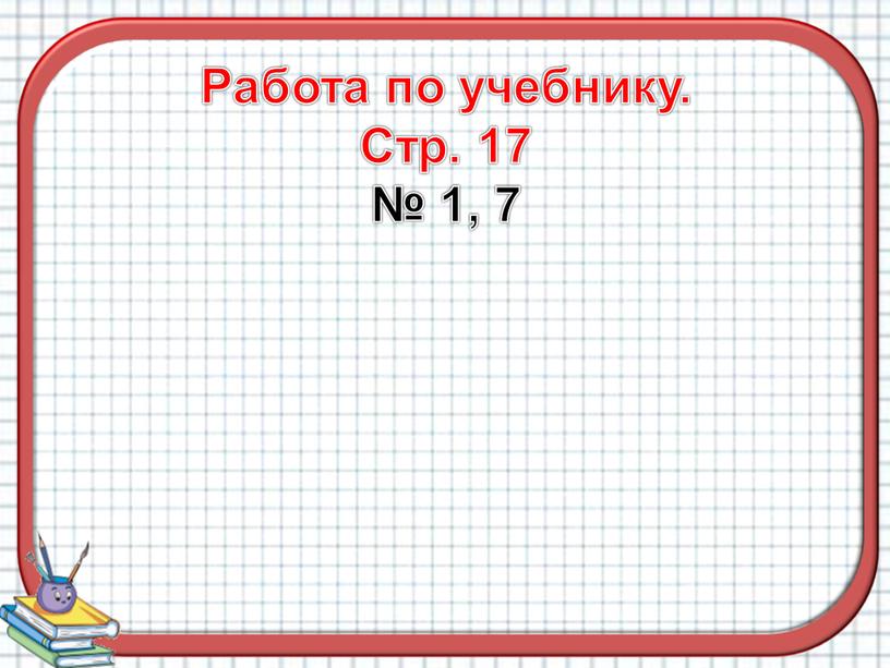 Работа по учебнику. Стр. 17 № 1, 7