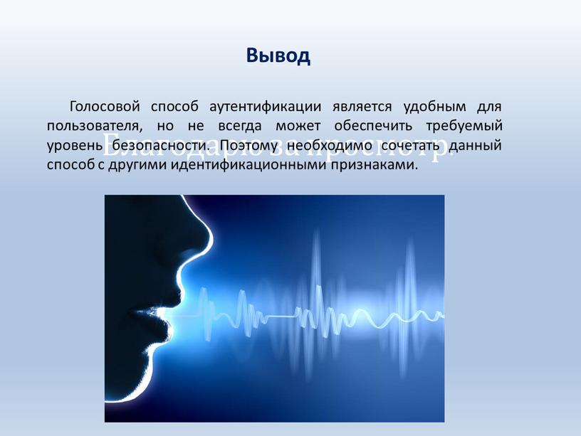 Благодарю за просмотр. Вывод Голосовой способ аутентификации является удобным для пользователя, но не всегда может обеспечить требуемый уровень безопасности