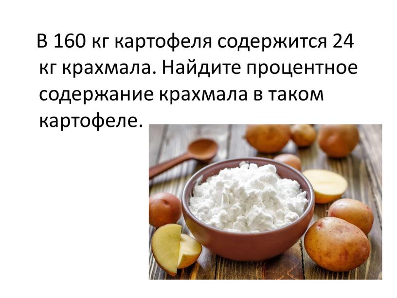 В 160 кг картофеля содержится 24 кг крахмала