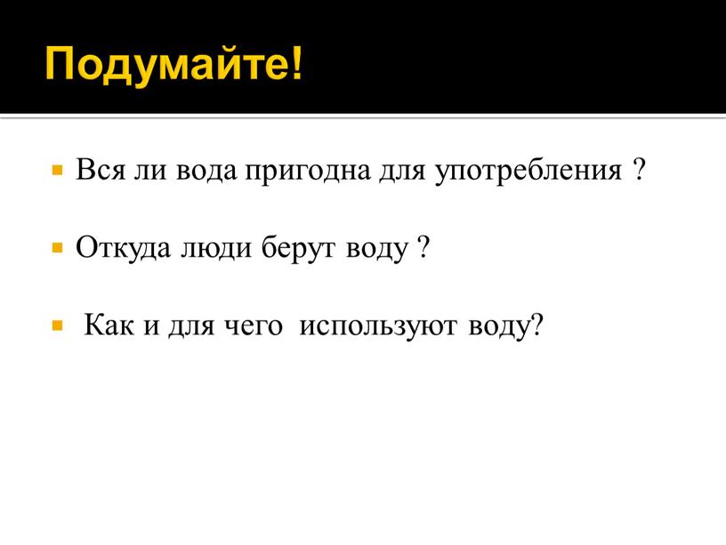 Подумайте! Вся ли вода пригодна для употребления ?