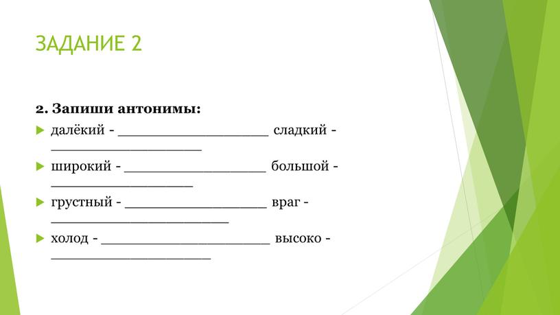 ЗАДАНИЕ 2 2. Запиши антонимы: далёкий - _________________ сладкий - _________________ широкий - ________________ большой - ________________ грустный - ________________ враг - ____________________ холод -…