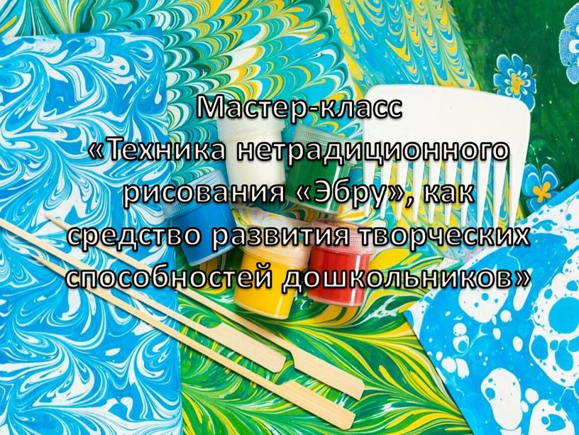 Мастер-класс «Техника нетрадиционного рисования «Эбру», как средство развития творческих способностей дошкольников»