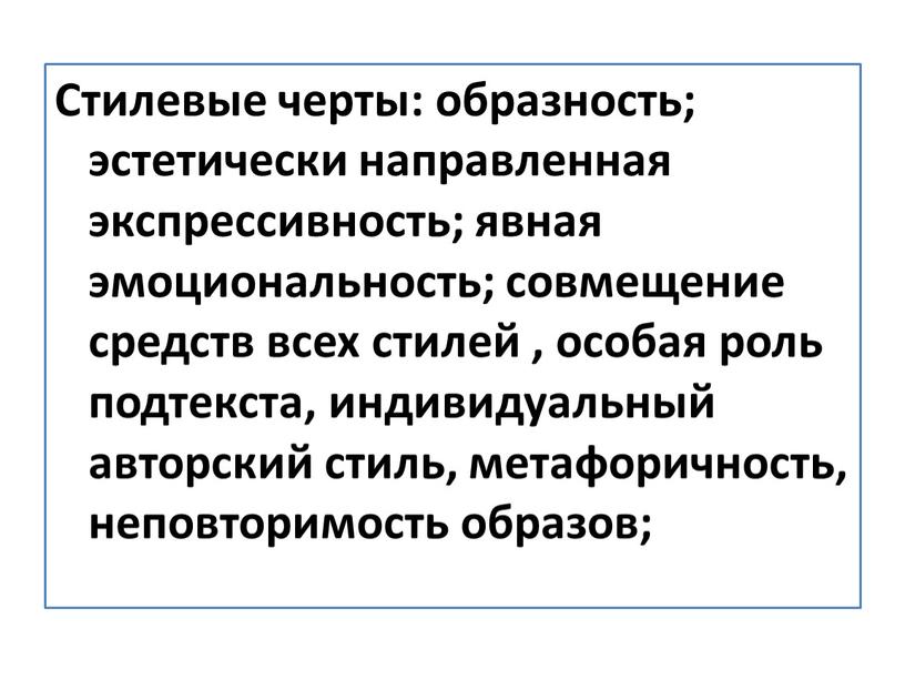 Стилевые черты: образность; эстетически направленная экспрессивность; явная эмоциональность; совмещение средств всех стилей , особая роль подтекста, индивидуальный авторский стиль, метафоричность, неповторимость образов;