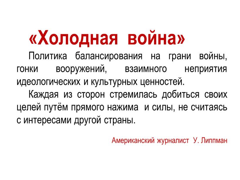 Холодная война» Политика балансирования на грани войны, гонки вооружений, взаимного неприятия идеологических и культурных ценностей